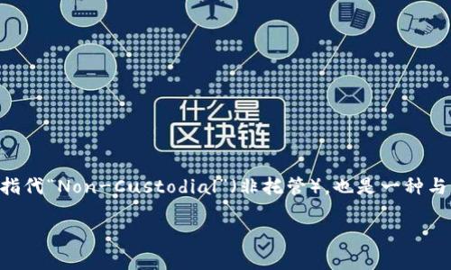 区块链技术正在迅速发展，并在各个行业中得到应用。而“NC”在区块链中常常指代“Non-Custodial”（非托管），也是一种与区块链资产管理、交易等相关的重要概念。以下是关于“区块链NC”的详细介绍。

区块链NC（Non-Custodial）解读与应用